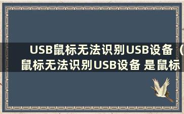 USB鼠标无法识别USB设备（鼠标无法识别USB设备 是鼠标坏了吗？）